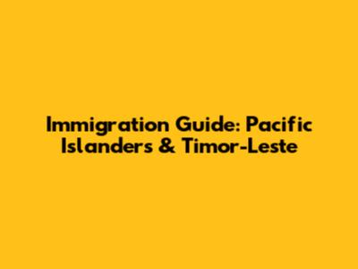 Immigration Guide: Pacific Islanders & Timor-Leste