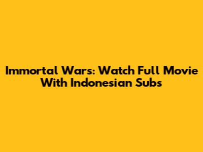 Immortal Wars: Watch Full Movie With Indonesian Subs