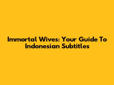 Immortal Wives: Your Guide To Indonesian Subtitles