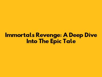 Immortals Revenge: A Deep Dive Into The Epic Tale