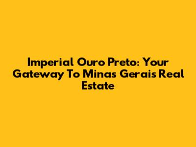 Imperial Ouro Preto: Your Gateway To Minas Gerais Real Estate