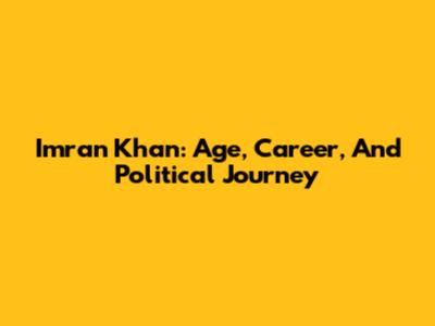 Imran Khan: Age, Career, And Political Journey
