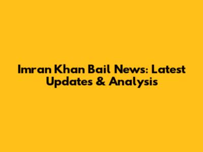 Imran Khan Bail News: Latest Updates & Analysis
