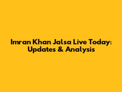 Imran Khan Jalsa Live Today: Updates & Analysis