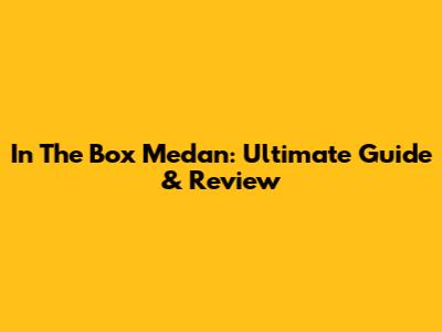 In The Box Medan: Ultimate Guide & Review