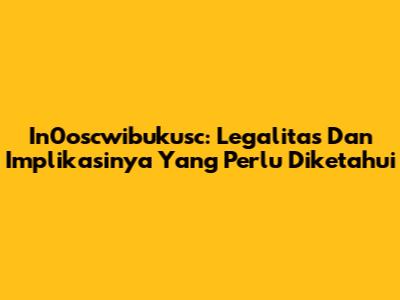 In0oscwibukusc: Legalitas Dan Implikasinya Yang Perlu Diketahui