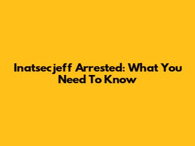 Inatsecjeff Arrested: What You Need To Know