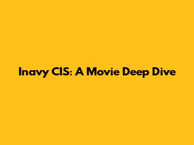 Inavy CIS: A Movie Deep Dive