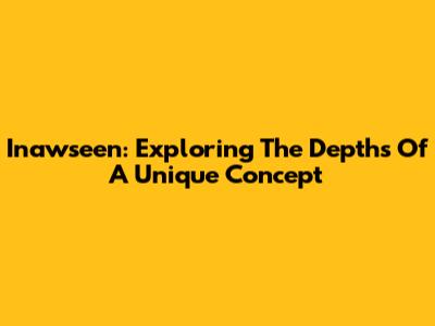 Inawseen: Exploring The Depths Of A Unique Concept
