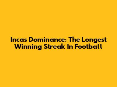 Inca's Dominance: The Longest Winning Streak In Football
