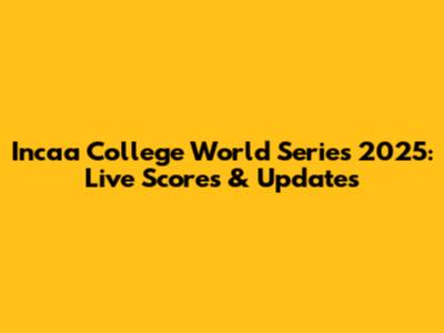 Incaa College World Series 2025: Live Scores & Updates