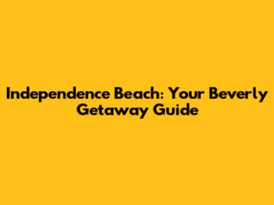 Independence Beach: Your Beverly Getaway Guide