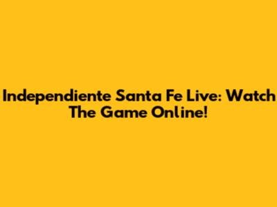 Independiente Santa Fe Live: Watch The Game Online!