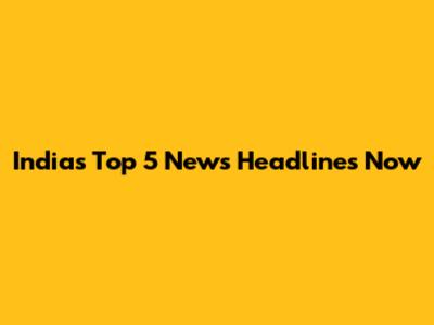 India's Top 5 News Headlines Now