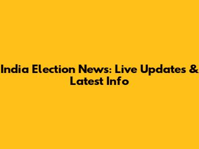 India Election News: Live Updates & Latest Info