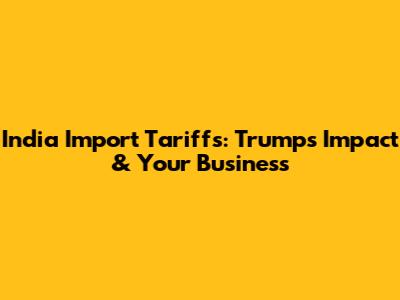 India Import Tariffs: Trump's Impact & Your Business