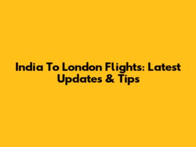 India To London Flights: Latest Updates & Tips