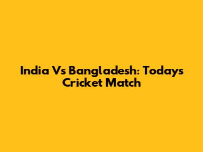 India Vs Bangladesh: Today's Cricket Match