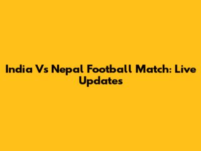 India Vs Nepal Football Match: Live Updates