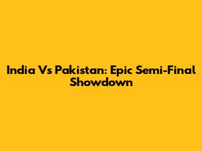 India Vs Pakistan: Epic Semi-Final Showdown