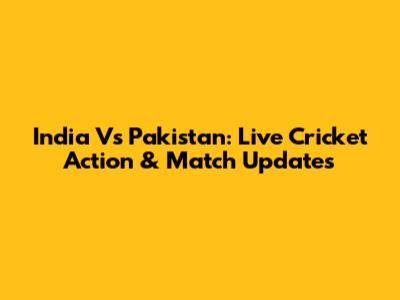India Vs Pakistan: Live Cricket Action & Match Updates