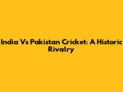India Vs Pakistan Cricket: A Historic Rivalry