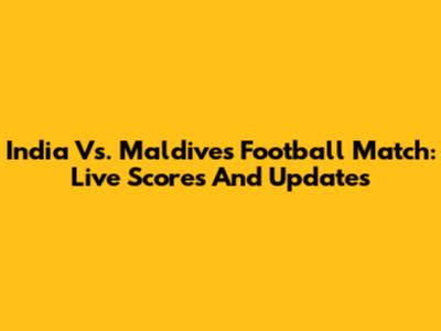India Vs. Maldives Football Match: Live Scores And Updates