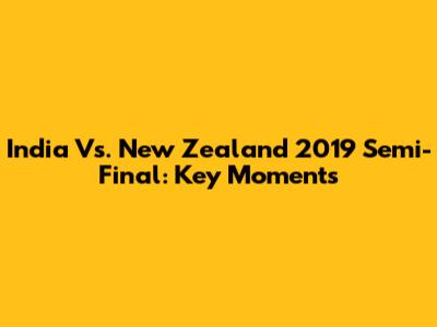 India Vs. New Zealand 2019 Semi-Final: Key Moments
