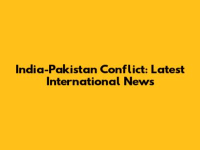 India-Pakistan Conflict: Latest International News