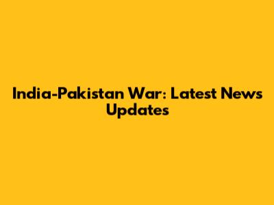 India-Pakistan War: Latest News Updates