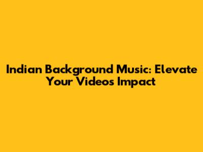 Indian Background Music: Elevate Your Video's Impact