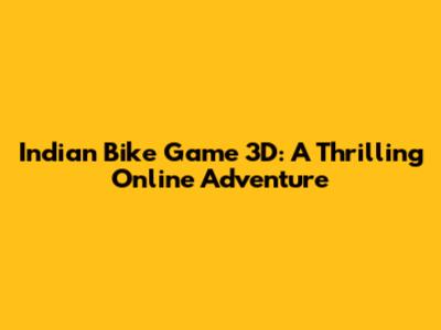 Indian Bike Game 3D: A Thrilling Online Adventure