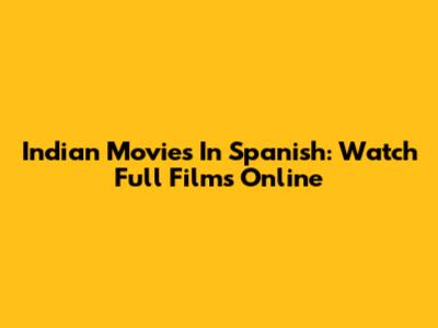 Indian Movies In Spanish: Watch Full Films Online