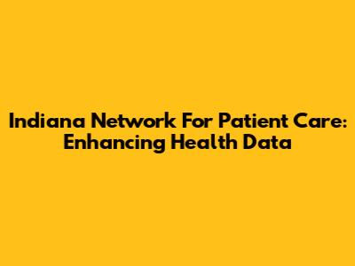Indiana Network For Patient Care: Enhancing Health Data