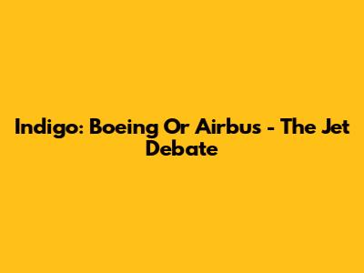 Indigo: Boeing Or Airbus - The Jet Debate