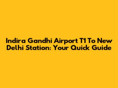 Indira Gandhi Airport T1 To New Delhi Station: Your Quick Guide