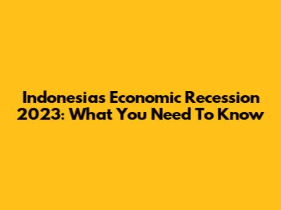 Indonesia's Economic Recession 2023: What You Need To Know