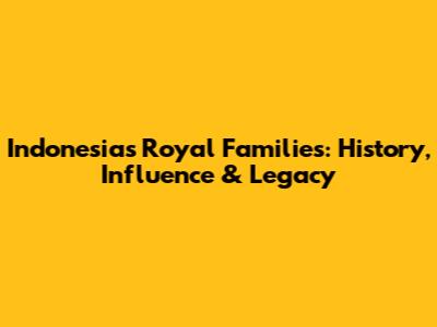 Indonesia's Royal Families: History, Influence & Legacy