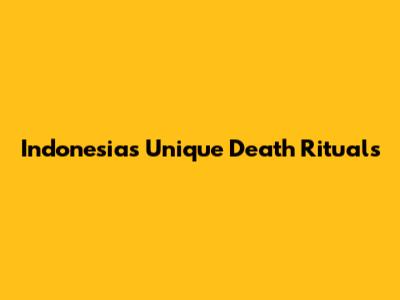 Indonesia's Unique Death Rituals