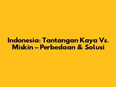 Indonesia: Tantangan Kaya Vs. Miskin – Perbedaan & Solusi
