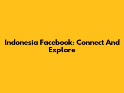 Indonesia Facebook: Connect And Explore