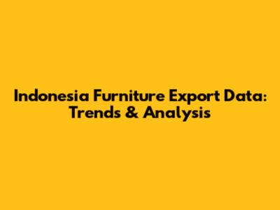 Indonesia Furniture Export Data: Trends & Analysis