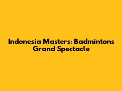 Indonesia Masters: Badminton's Grand Spectacle