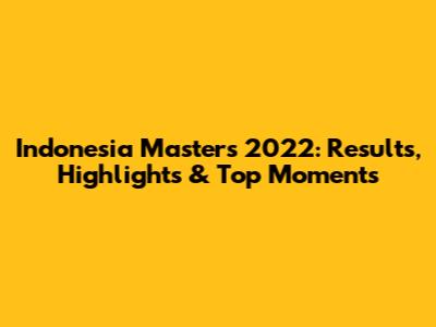 Indonesia Masters 2022: Results, Highlights & Top Moments