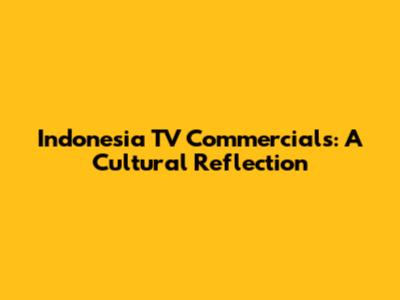 Indonesia TV Commercials: A Cultural Reflection