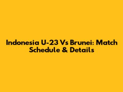 Indonesia U-23 Vs Brunei: Match Schedule & Details