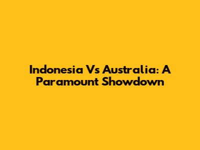 Indonesia Vs Australia: A Paramount Showdown