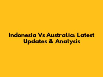 Indonesia Vs Australia: Latest Updates & Analysis