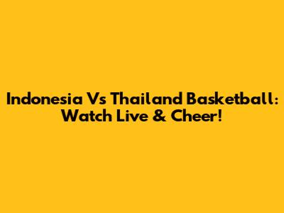 Indonesia Vs Thailand Basketball: Watch Live & Cheer!