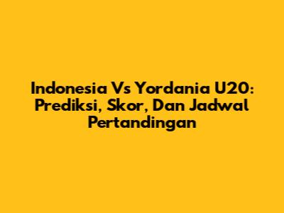 Indonesia Vs Yordania U20: Prediksi, Skor, Dan Jadwal Pertandingan